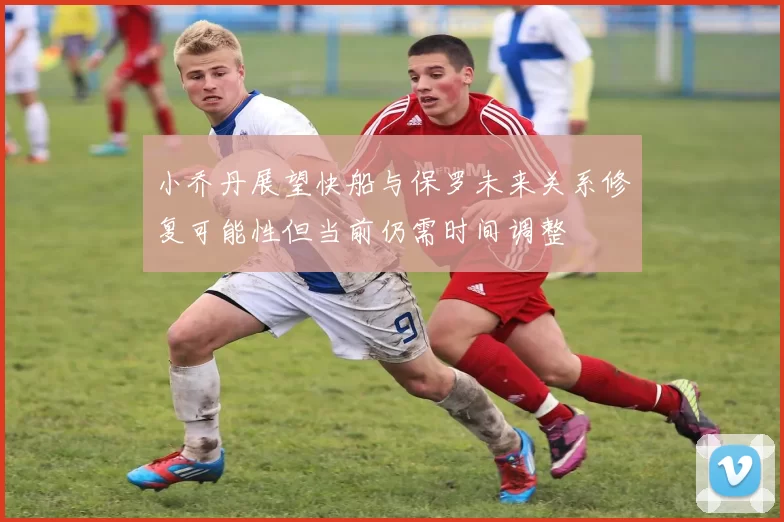 小乔丹展望快船与保罗未来关系修复可能性但当前仍需时间调整