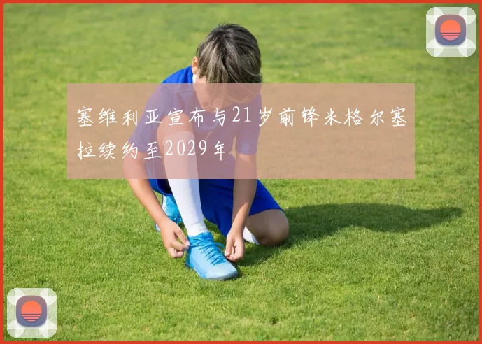 塞维利亚宣布与21岁前锋米格尔塞拉续约至2029年