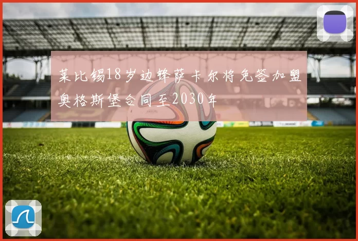 莱比锡18岁边锋萨卡尔将免签加盟奥格斯堡合同至2030年