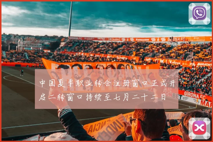 中国夏季职业转会注册窗口正式开启二转窗口持续至七月二十二日
