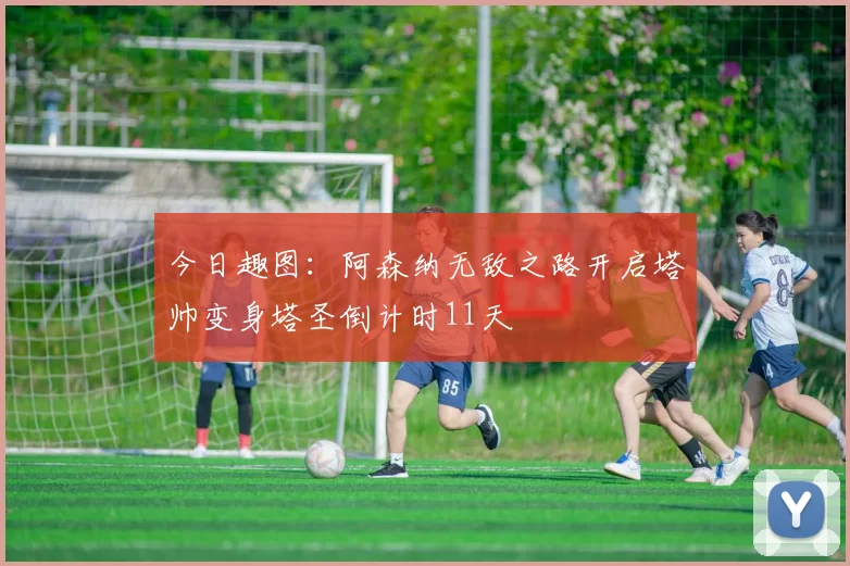 今日趣图：阿森纳无敌之路开启塔帅变身塔圣倒计时11天