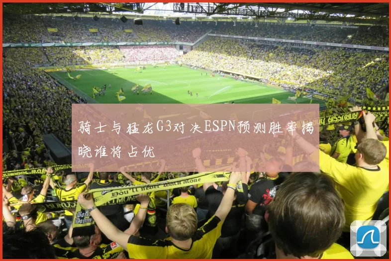 骑士与猛龙G3对决ESPN预测胜率揭晓谁将占优