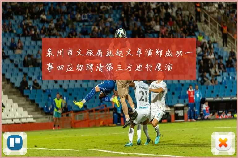泉州市文旅局就赵文卓演郑成功一事回应称聘请第三方进行展演