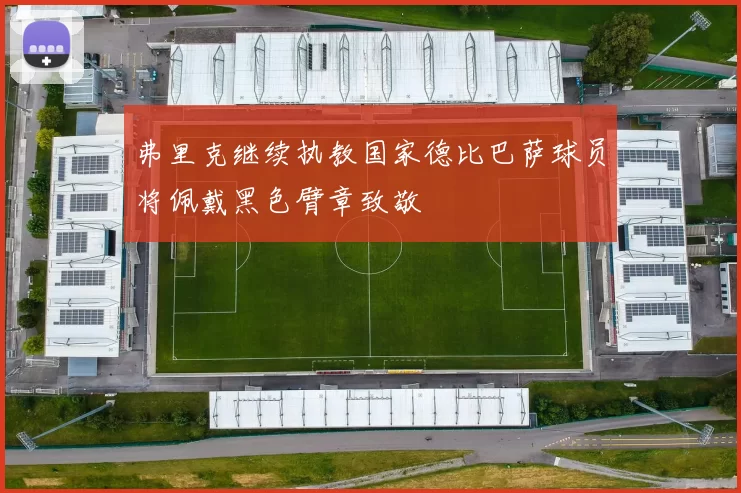 弗里克继续执教国家德比巴萨球员将佩戴黑色臂章致敬