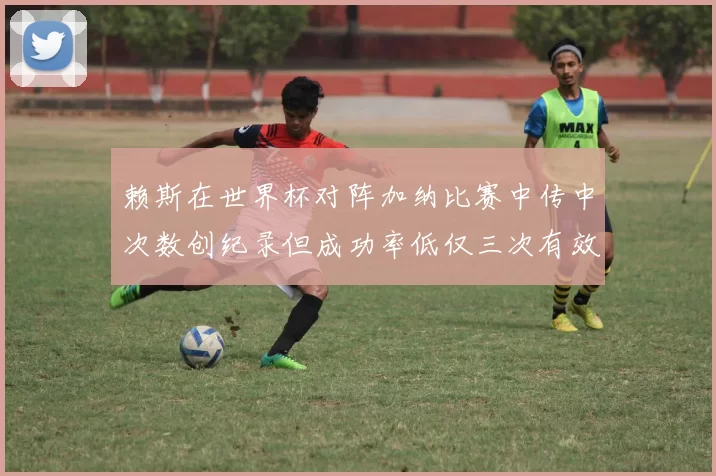 赖斯在世界杯对阵加纳比赛中传中次数创纪录但成功率低仅三次有效
