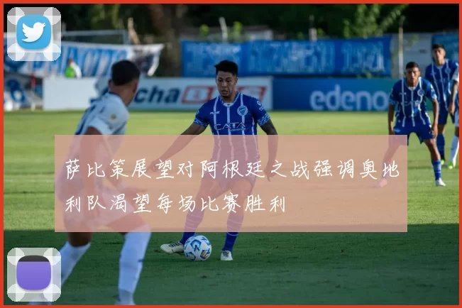 萨比策展望对阿根廷之战强调奥地利队渴望每场比赛胜利