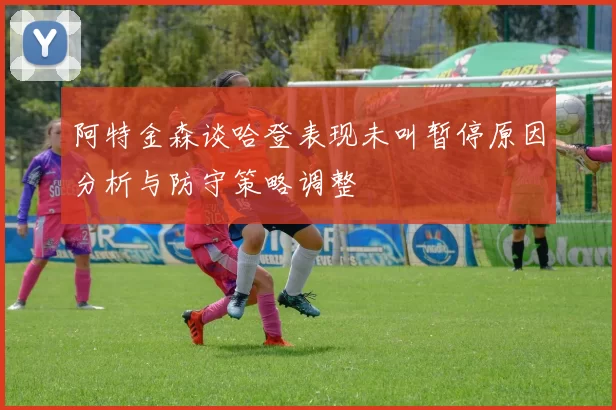 阿特金森谈哈登表现未叫暂停原因分析与防守策略调整