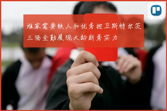 谁家需要铁人和优秀控卫斯特尔茨三场全勤展现大龄新秀实力